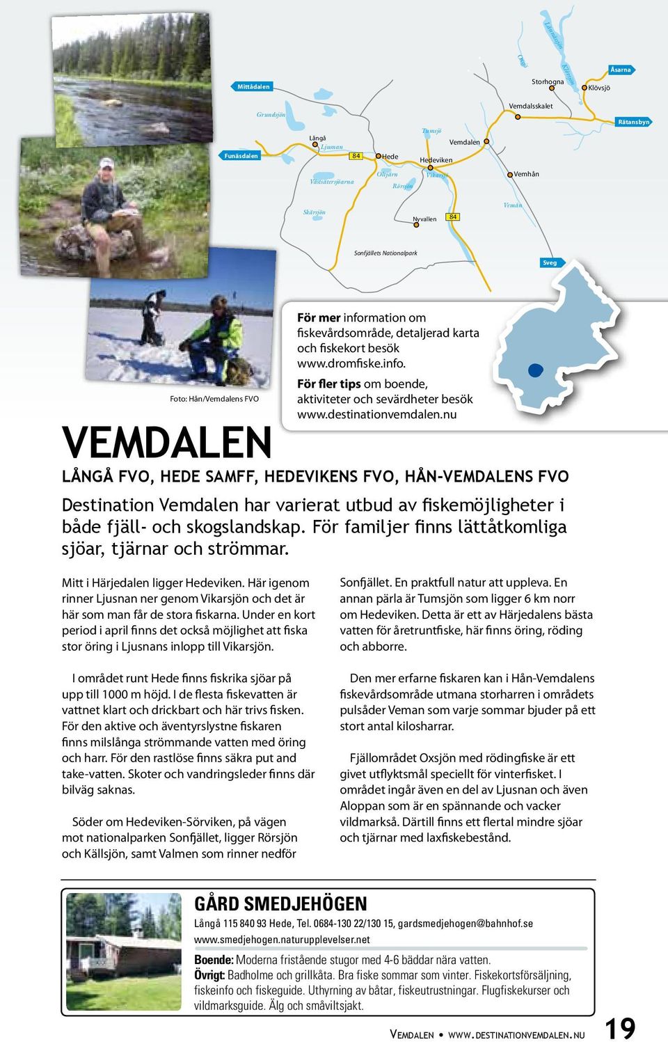 destinationvemdalen.nu Vemdalen Långå fvo, Hede samff, Hedevikens fvo, Hån-Vemdalens fvo Destination Vemdalen har varierat utbud av fiskemöjligheter i både fjäll- och skogslandskap.