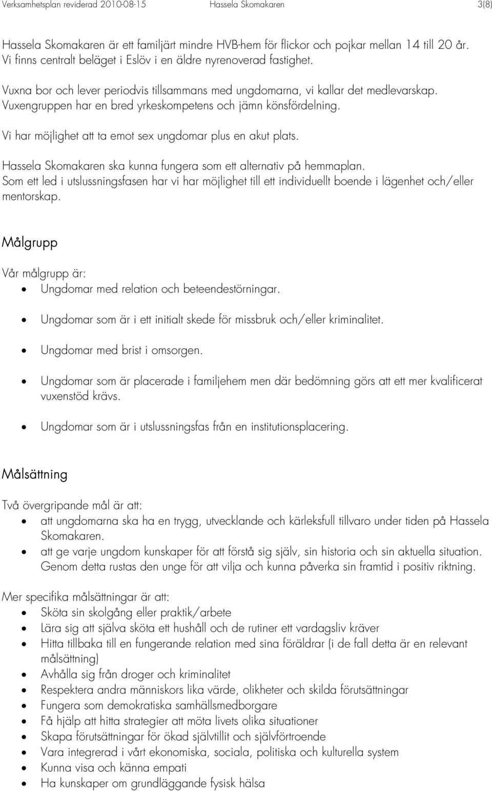 Vuxengruppen har en bred yrkeskompetens och jämn könsfördelning. Vi har möjlighet att ta emot sex ungdomar plus en akut plats. Hassela Skomakaren ska kunna fungera som ett alternativ på hemmaplan.