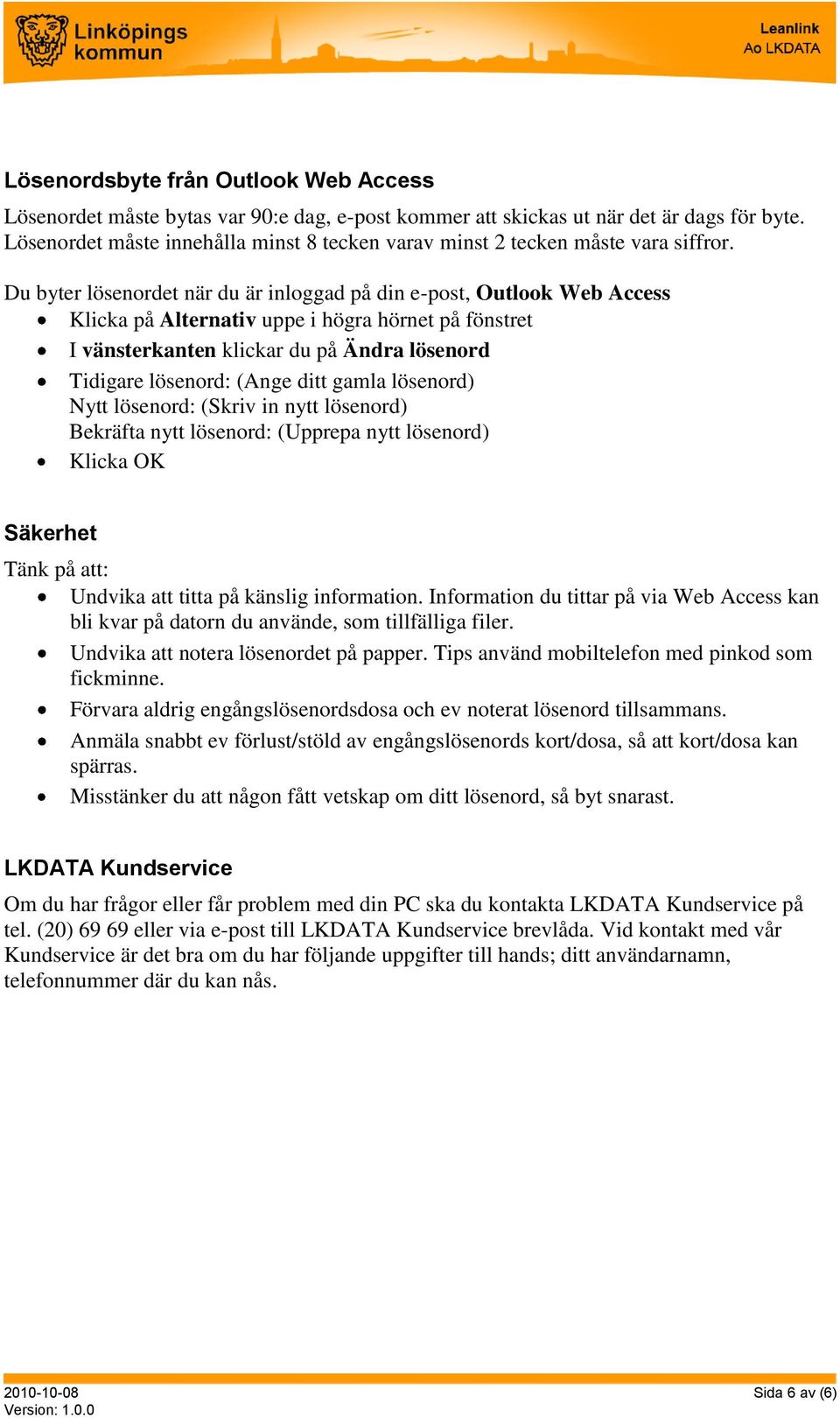 Du byter lösenordet när du är inloggad på din e-post, Outlook Web Access Klicka på Alternativ uppe i högra hörnet på fönstret I vänsterkanten klickar du på Ändra lösenord Tidigare lösenord: (Ange