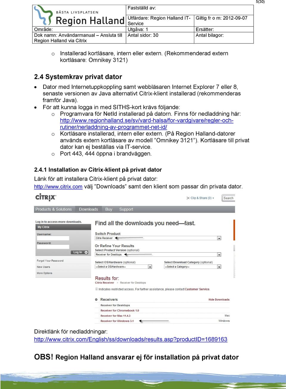 För att kunna logga in med SITHS-kort krävs följande: o Programvara för NetId installerad på datorn. Finns för nedladdning här: http://www.regionhalland.