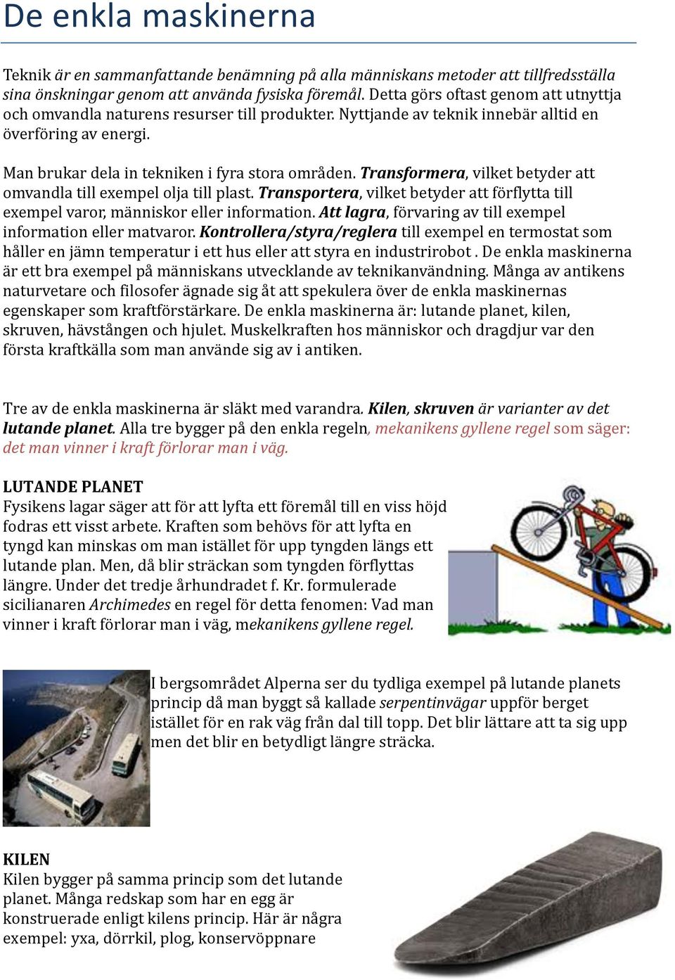 Transformera, vilket betyder att omvandla till exempel olja till plast. Transportera, vilket betyder att förflytta till exempel varor, människor eller information.