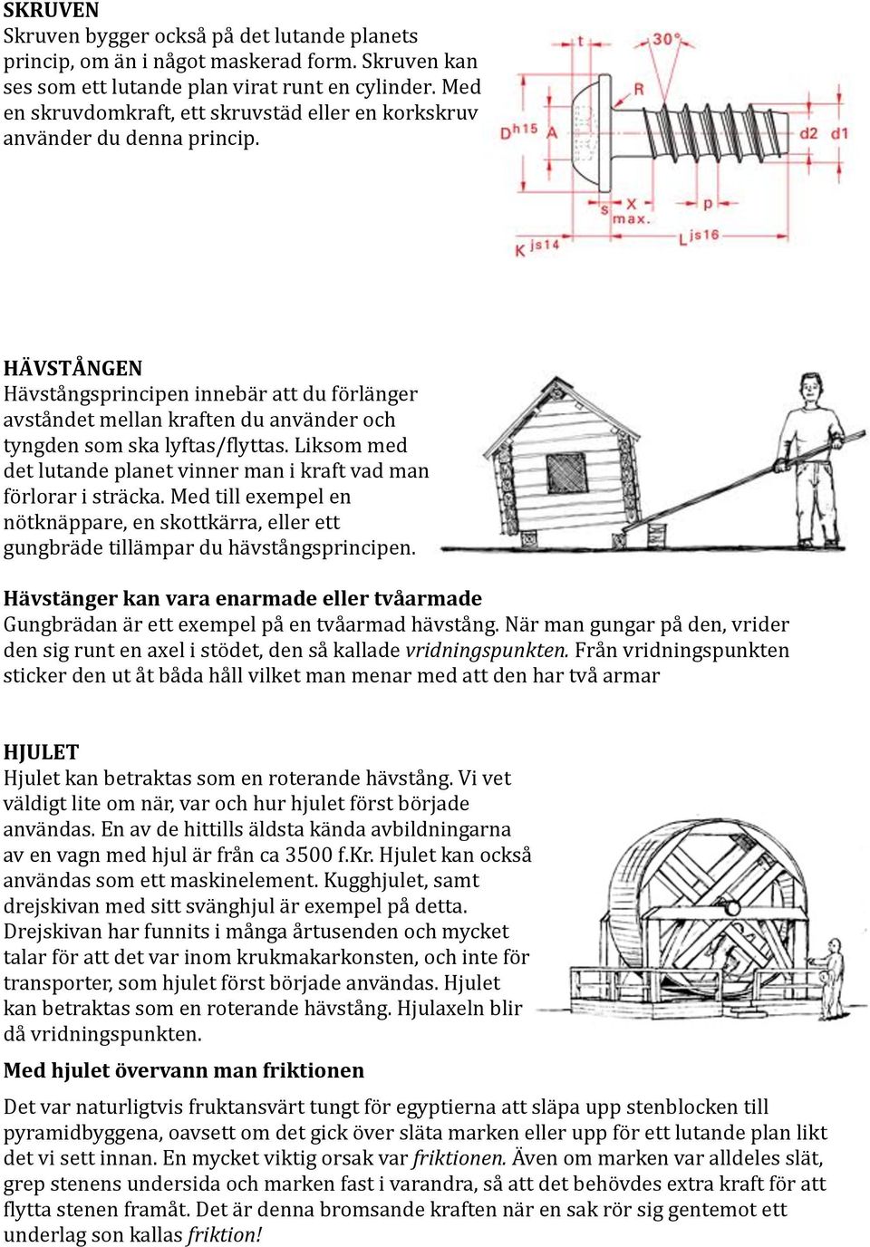 HÄVSTÅNGEN Hävstångsprincipen innebär att du förlänger avståndet mellan kraften du använder och tyngden som ska lyftas/flyttas.