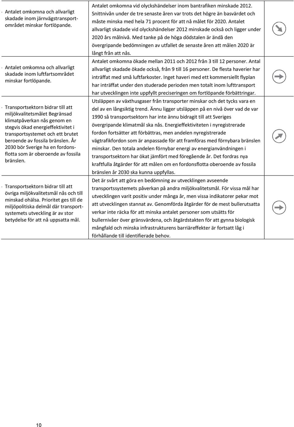 År 2030 bör Sverige ha en fordonsflotta som är oberoende av fossila bränslen. - Transportsektorn bidrar till att övriga miljökvalitetsmål nås och till minskad ohälsa.