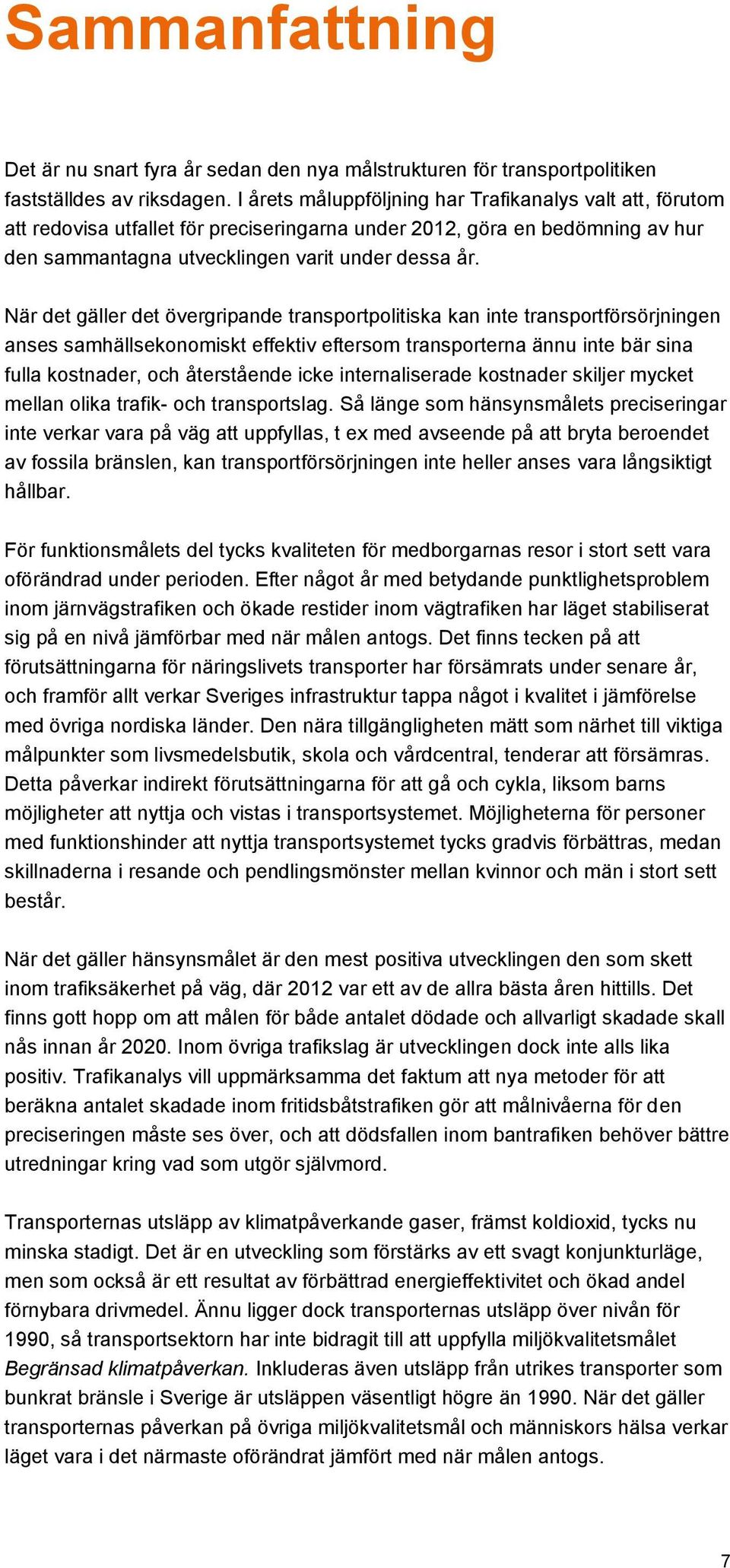 När det gäller det övergripande transportpolitiska kan inte transportförsörjningen anses samhällsekonomiskt effektiv eftersom transporterna ännu inte bär sina fulla kostnader, och återstående icke