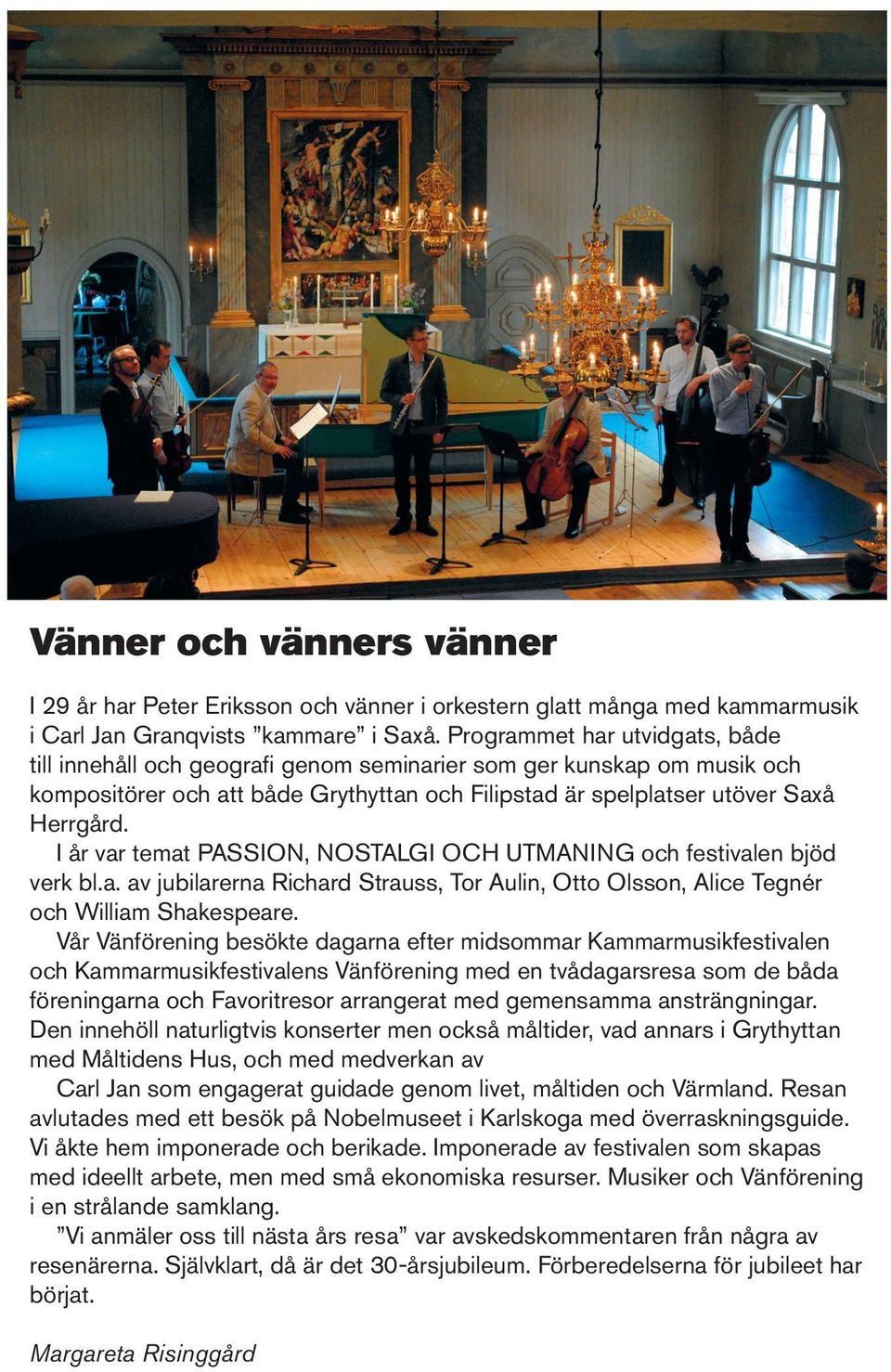 I år var temat PASSION, NOSTALGI OCH UTMANING och festivalen bjöd verk bl.a. av jubilarerna Richard Strauss, Tor Aulin, Otto Olsson, Alice Tegnér och William Shakespeare.