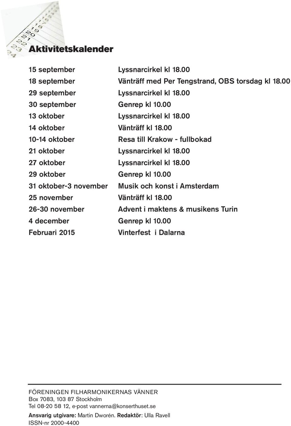 00 29 oktober Genrep kl 10.00 31 oktober-3 november Musik och konst i Amsterdam 25 november Vänträff kl 18.00 26-30 november Advent i maktens & musikens Turin 4 december Genrep kl 10.