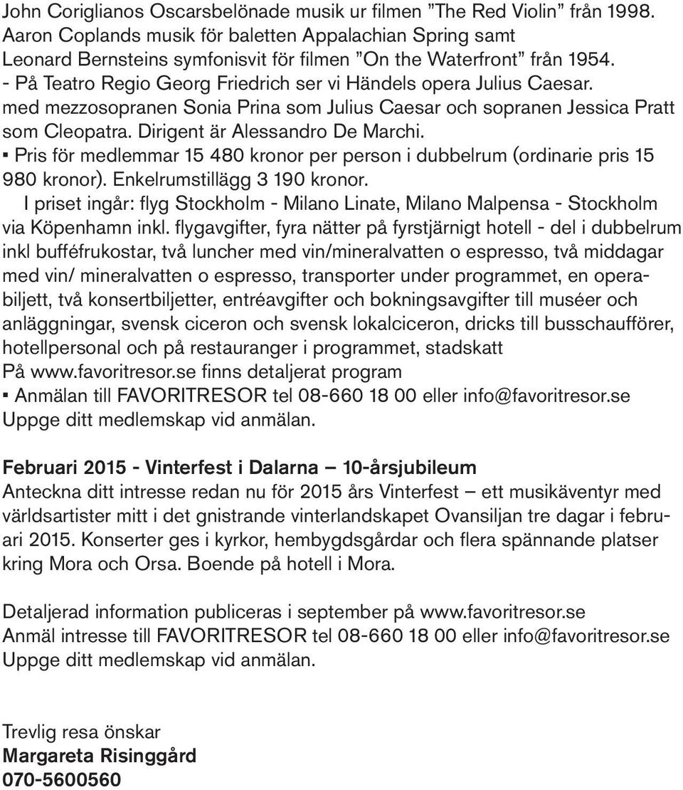 med mezzosopranen Sonia Prina som Julius Caesar och sopranen Jessica Pratt som Cleopatra. Dirigent är Alessandro De Marchi.