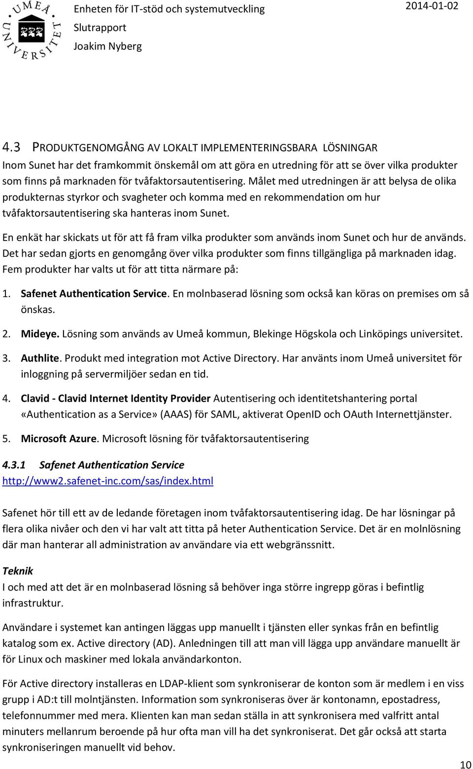 En enkät har skickats ut för att få fram vilka produkter som används inom Sunet och hur de används. Det har sedan gjorts en genomgång över vilka produkter som finns tillgängliga på marknaden idag.