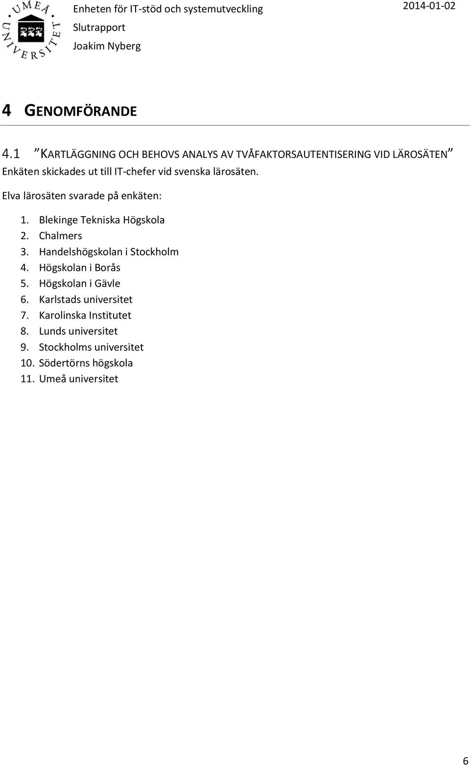 Chalmers 3. Handelshögskolan i Stockholm 4. Högskolan i Borås 5. Högskolan i Gävle 6. Karlstads universitet 7.