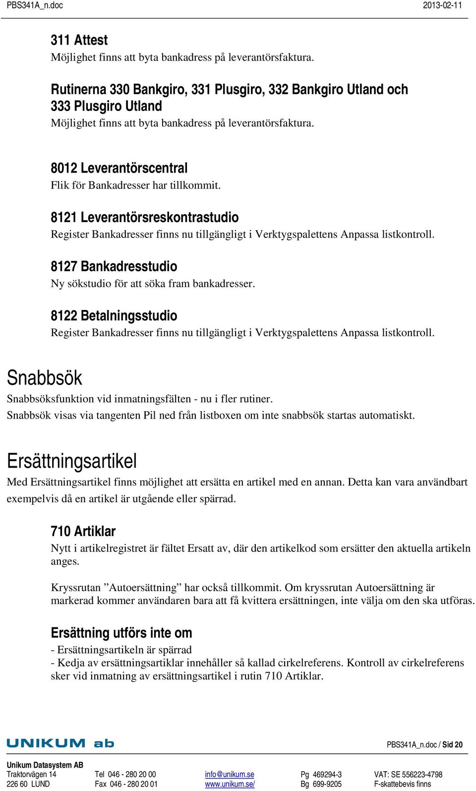 8012 Leverantörscentral Flik för Bankadresser har tillkommit. 8121 Leverantörsreskontrastudio Register Bankadresser finns nu tillgängligt i Verktygspalettens Anpassa listkontroll.