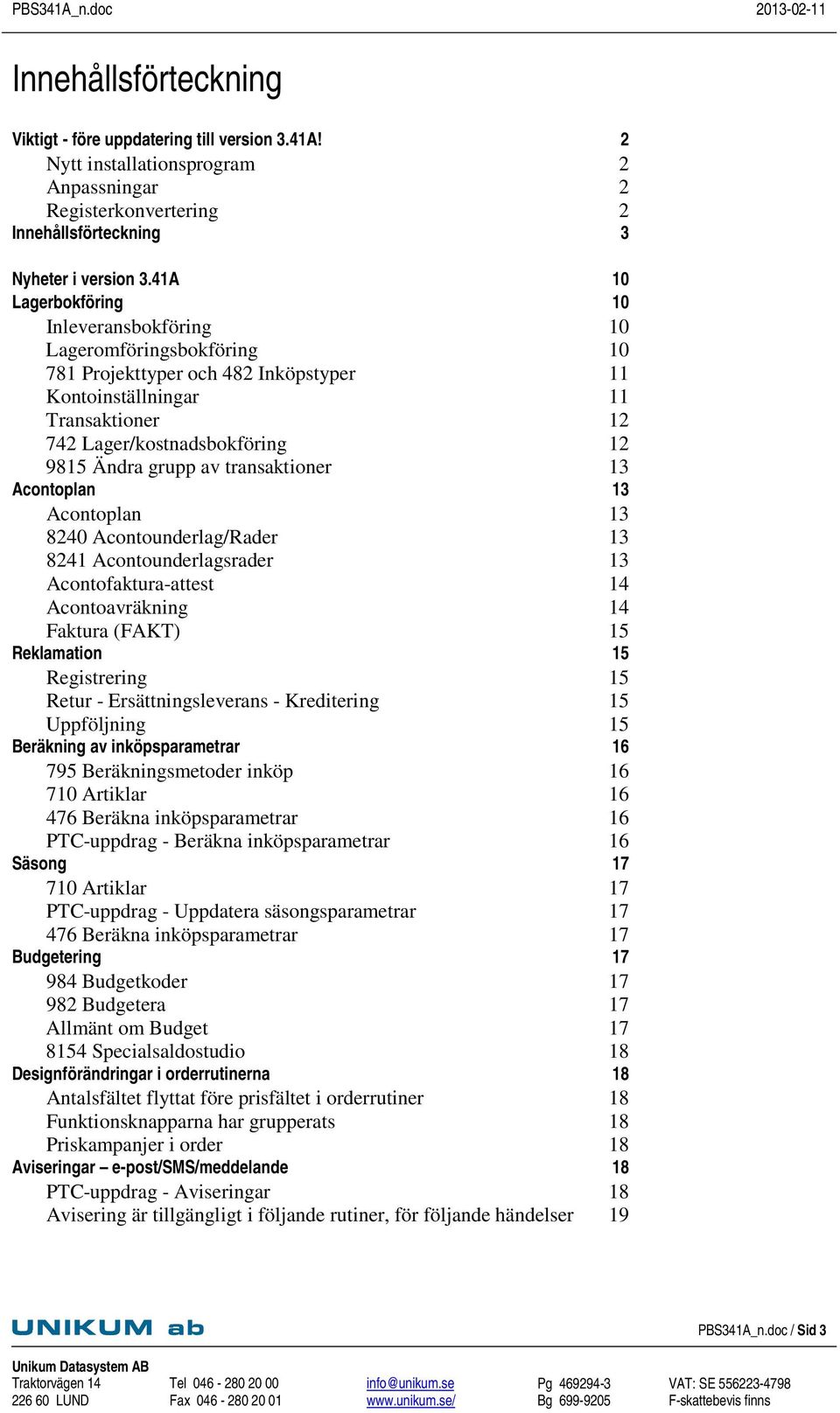 Acontoplan Acontoplan 8240 Acontounderlag/Rader 8241 Acontounderlagsrader Acontofaktura-attest Acontoavräkning Faktura (FAKT) Reklamation Registrering Retur - Ersättningsleverans - Kreditering