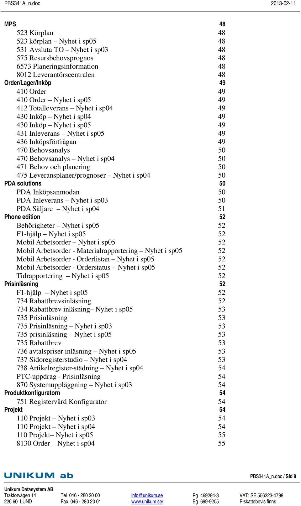 Behovsanalys Nyhet i sp04 50 471 Behov och planering 50 475 Leveransplaner/prognoser Nyhet i sp04 50 PDA solutions 50 PDA Inköpsanmodan 50 PDA Inleverans Nyhet i sp03 50 PDA Säljare Nyhet i sp04 51