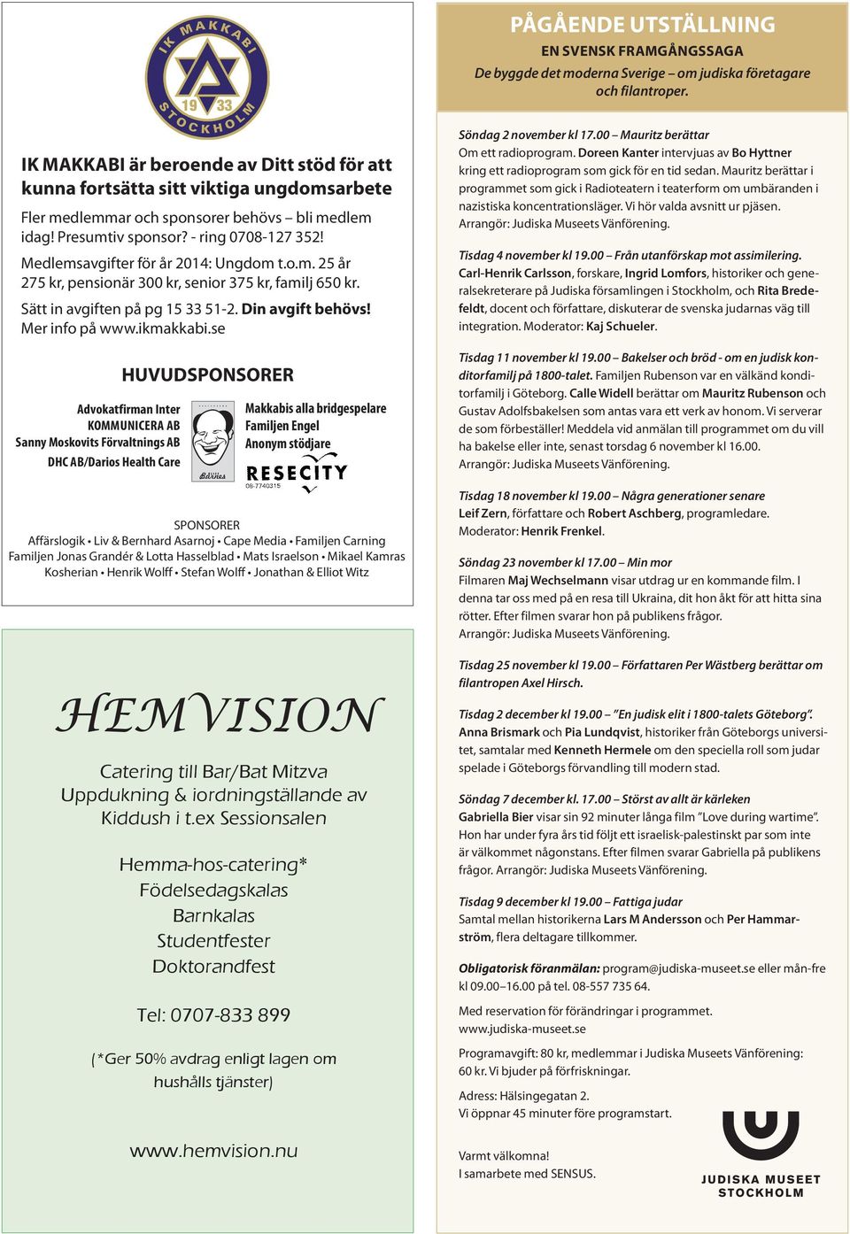 Medlemsavgifter för år 2014: Ungdom t.o.m. 25 år 275 kr, pensionär 300 kr, senior 375 kr, familj 650 kr. Sätt in avgiften på pg 15 33 51-2. Din avgift behövs! Mer info på www.ikmakkabi.