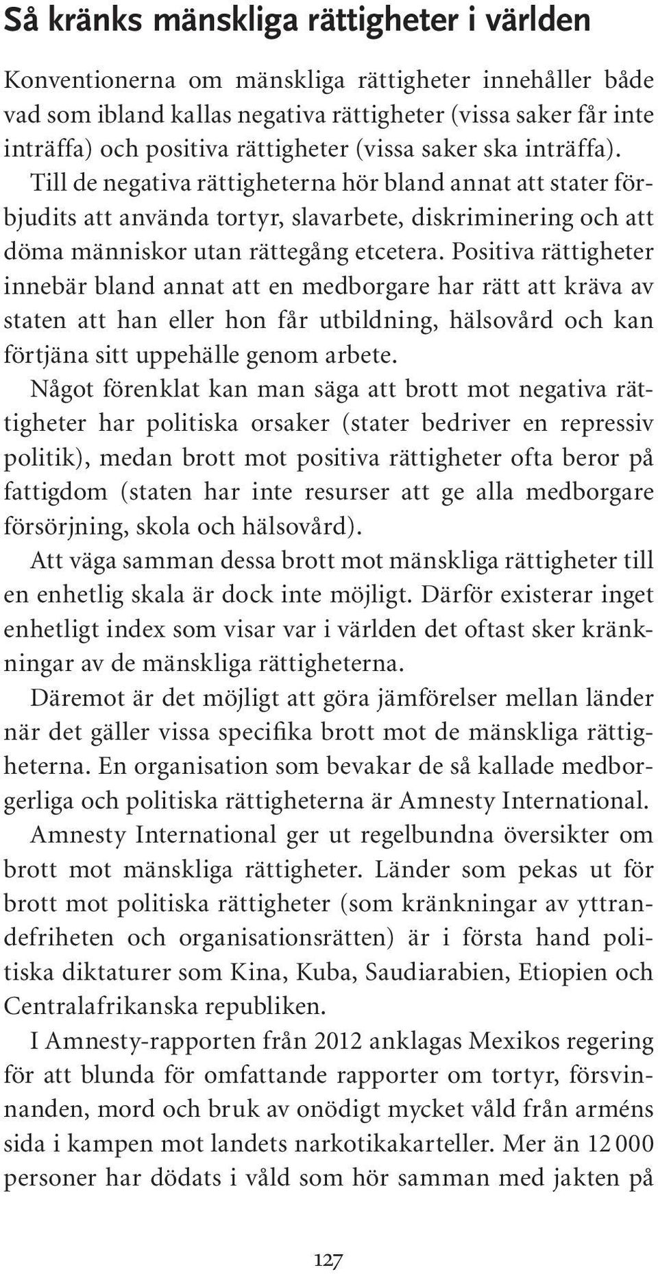 Positiva rättigheter innebär bland annat att en medborgare har rätt att kräva av staten att han eller hon får utbildning, hälsovård och kan förtjäna sitt uppehälle genom arbete.