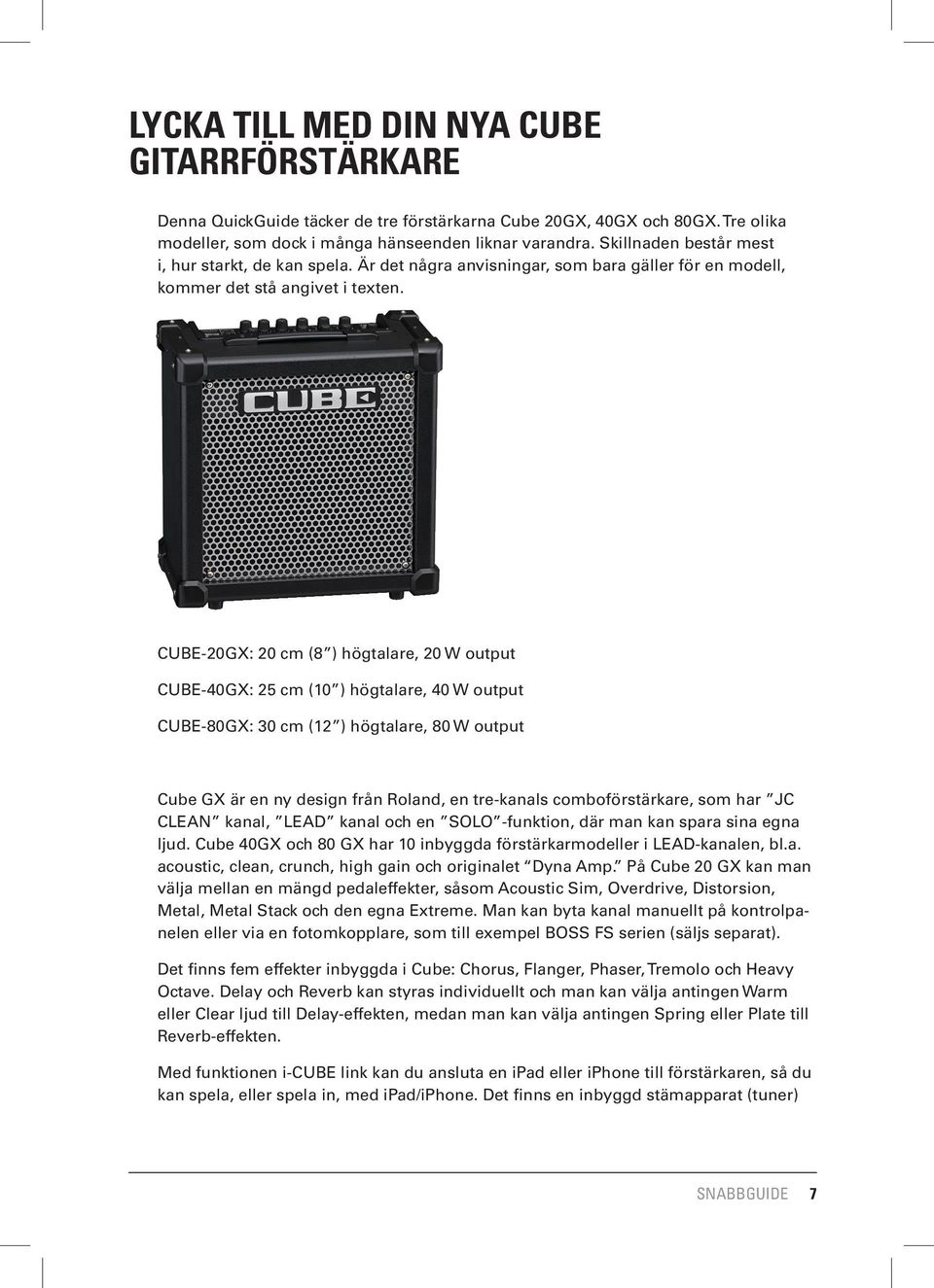 CUBE-20GX: 20 cm (8 ) högtalare, 20 W output CUBE-40GX: 25 cm (10 ) högtalare, 40 W output CUBE-80GX: 30 cm (12 ) högtalare, 80 W output Cube GX är en ny design från Roland, en tre-kanals