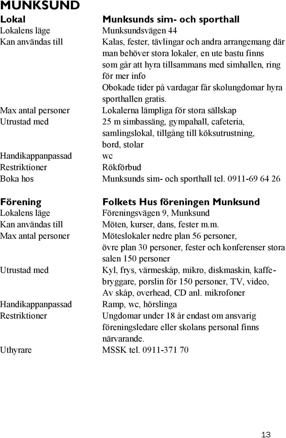 Lokalerna lämpliga för stora sällskap 25 m simbassäng, gympahall, cafeteria, samlingslokal, tillgång till köksutrustning, bord, stolar wc Rökförbud Boka hos Munksunds sim- och sporthall tel.