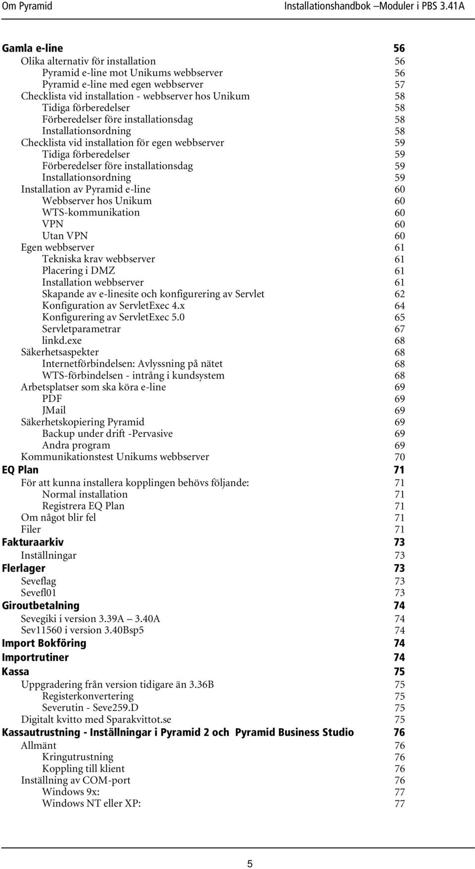 Pyramid e-line Webbserver hos Unikum WTS-kommunikation VPN Utan VPN Egen webbserver Tekniska krav webbserver Placering i DMZ Installation webbserver Skapande av e-linesite och konfigurering av