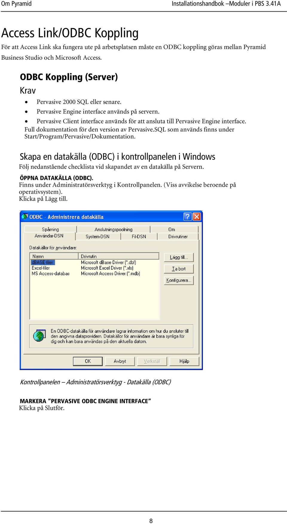 Full dokumentation för den version av Pervasive.SQL som används finns under Start/Program/Pervasive/Dokumentation.