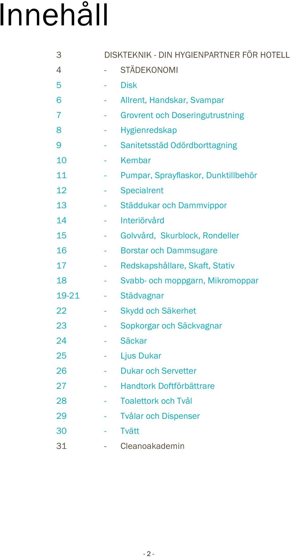 Rondeller 16 - Borstar och Dammsugare 17 - Redskapshållare, Skaft, Stativ 18 - Svabb- och moppgarn, Mikromoppar 19-21 - Städvagnar 22 - Skydd och Säkerhet 23 - Sopkorgar