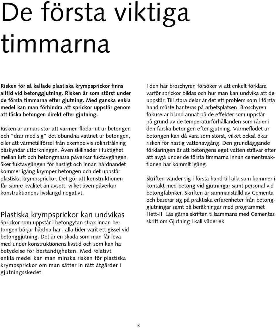 Risken är annars stor att värmen flödar ut ur betongen och drar med sig det obundna vattnet ur betongen, eller att värmetillförsel från exempelvis solinstrålning påskyndar uttorkningen.