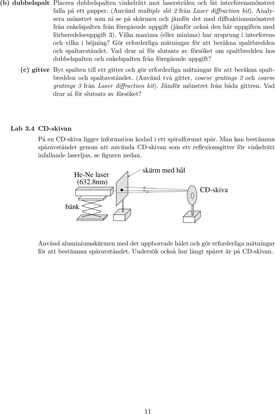 Vilka maxima (eller minima) har ursprung i interferens och vilka i böjning? Gör erforderliga mätningar för att beräkna spaltbredden och spaltavståndet.