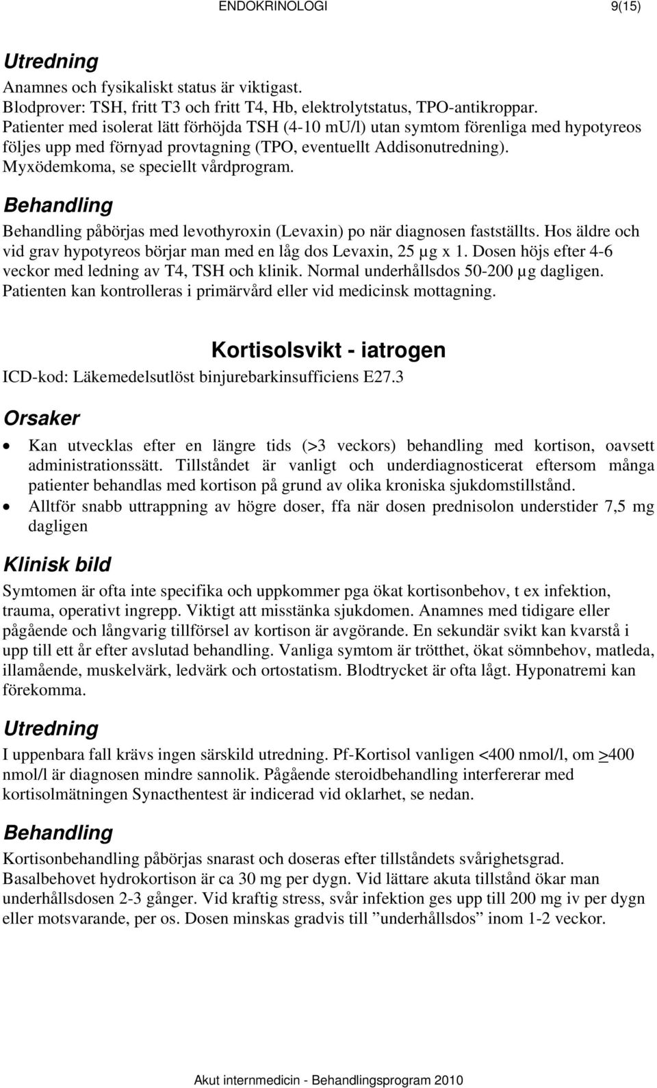 påbörjas med levothyroxin (Levaxin) po när diagnosen fastställts. Hos äldre och vid grav hypotyreos börjar man med en låg dos Levaxin, 25 µg x 1.