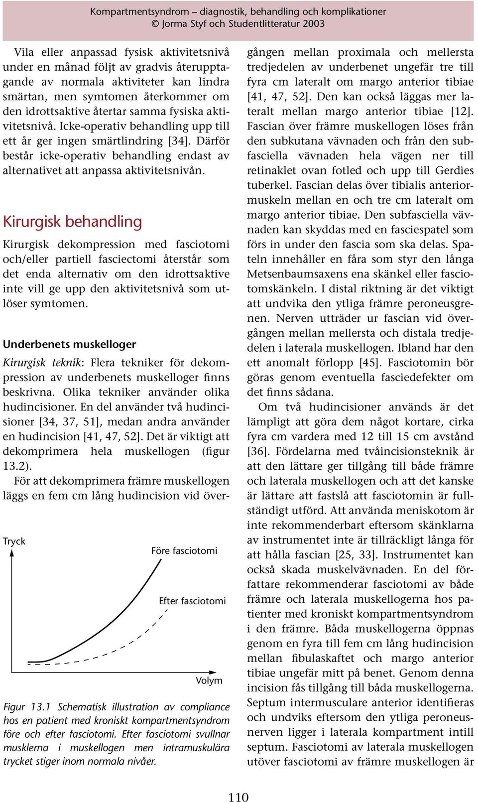 Kirurgisk behandling Kirurgisk dekompression med fasciotomi och/eller partiell fasciectomi återstår som det enda alternativ om den idrottsaktive inte vill ge upp den aktivitetsnivå som utlöser
