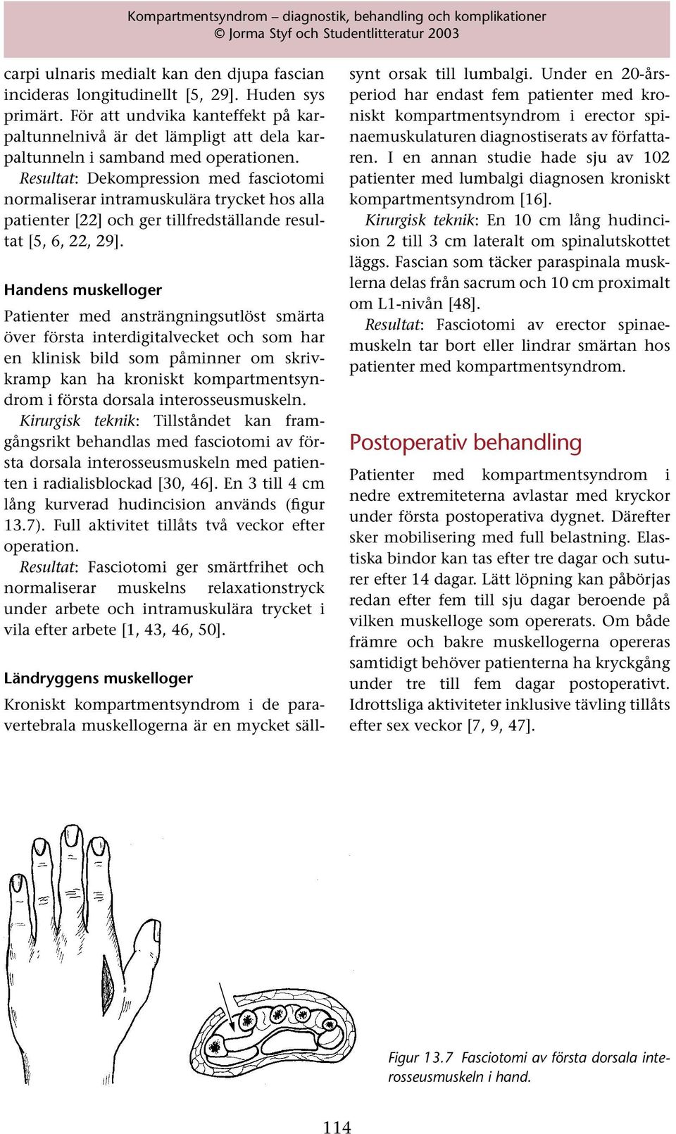 Resultat: Dekompression med fasciotomi normaliserar intramuskulära trycket hos alla patienter [22] och ger tillfredställande resultat [5, 6, 22, 29].