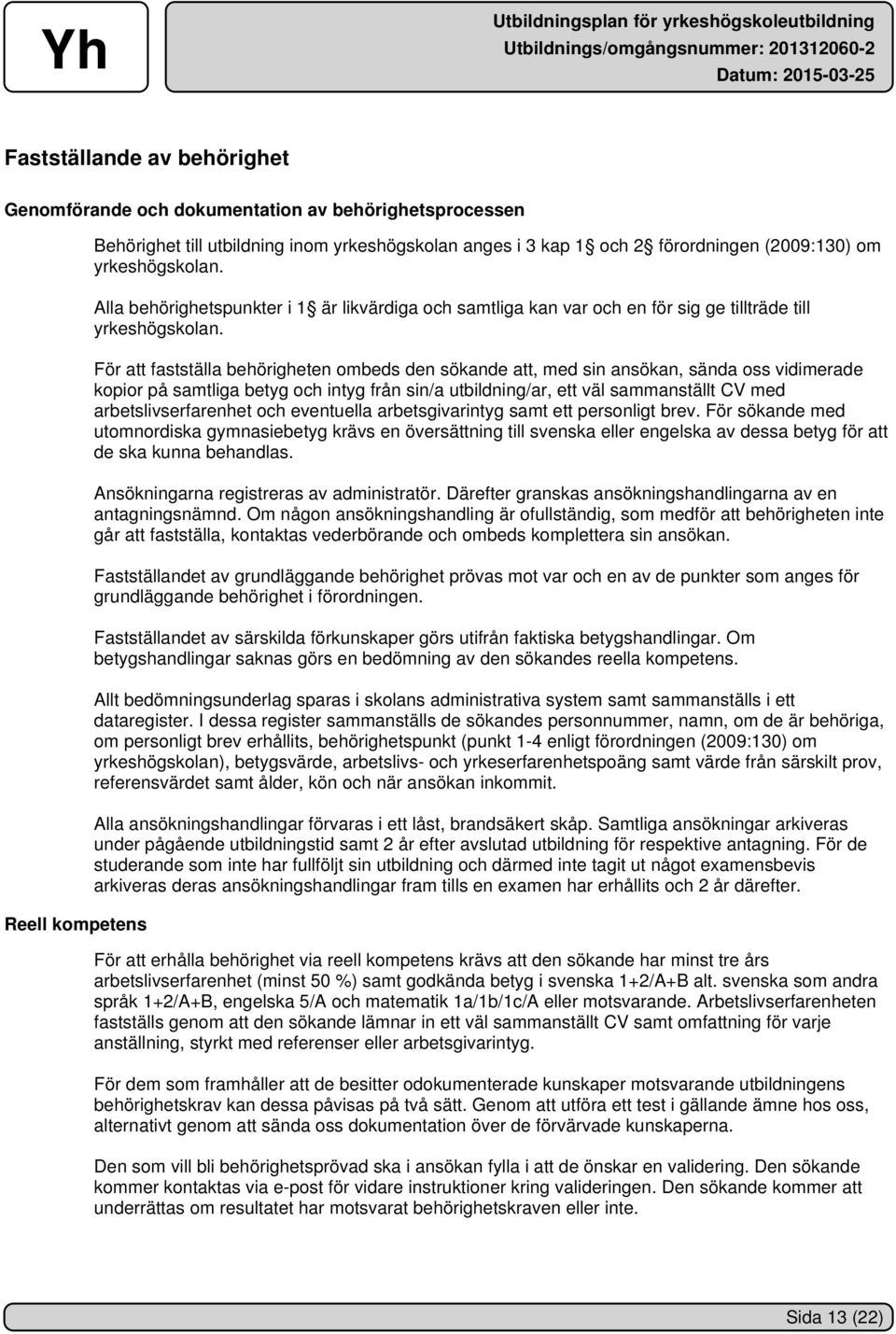 För att fastställa behörigheten ombeds den sökande att, med sin ansökan, sända oss vidimerade kopior på samtliga betyg och intyg från sin/a utbildning/ar, ett väl sammanställt CV med