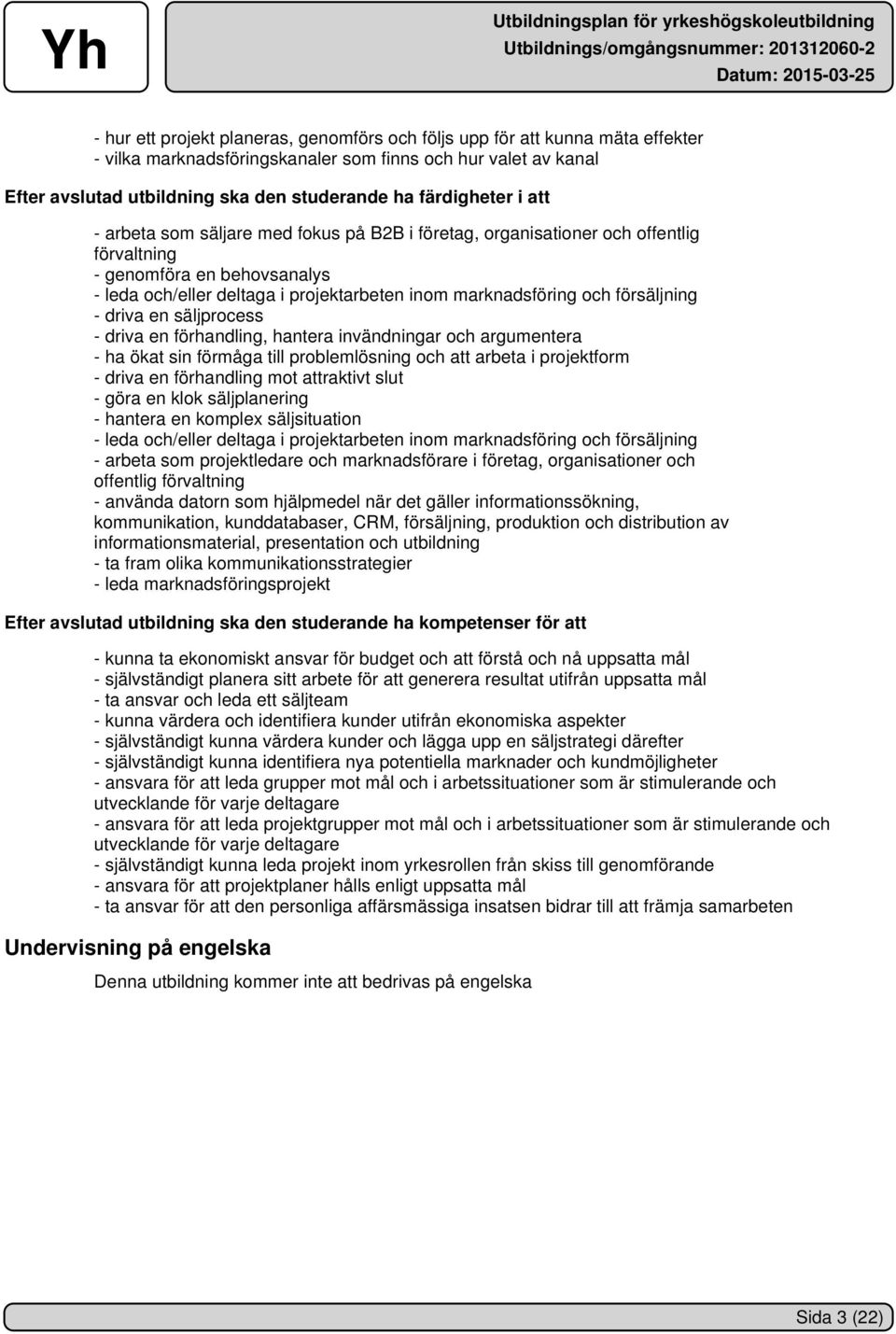och försäljning - driva en säljprocess - driva en förhandling, hantera invändningar och argumentera - ha ökat sin förmåga till problemlösning och att arbeta i projektform - driva en förhandling mot