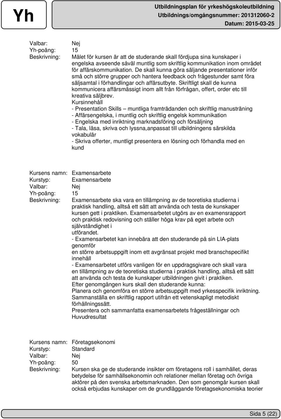Skriftligt skall de kunna kommunicera affärsmässigt inom allt från förfrågan, offert, order etc till kreativa säljbrev.