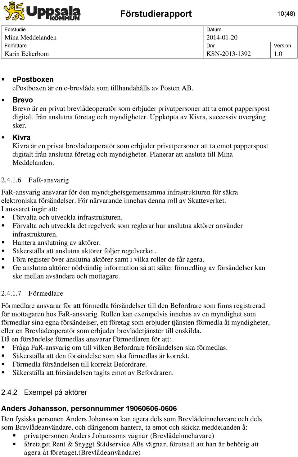 Kivra Kivra är en privat brevlådeoperatör som erbjuder privatpersoner att ta emot papperspost digitalt från anslutna företag och myndigheter. Planerar att ansluta till Mina Meddelanden. 2.4.1.