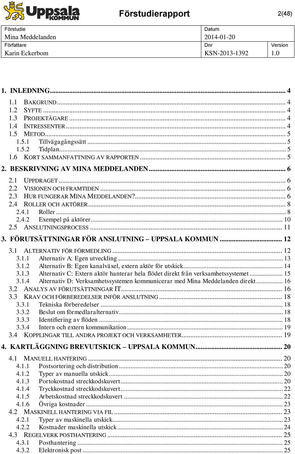 .. 10 2.5 ANSLUTNINGSPROCESS... 11 3. FÖRUTSÄTTNINGAR FÖR ANSLUTNING UPPSALA KOMMUN... 12 3.1 ALTERNATIV FÖR FÖRMEDLING... 12 3.1.1 Alternativ A: Egen utveckling... 13 3.1.2 Alternativ B: Egen kanalväxel, extern aktör för utskick.