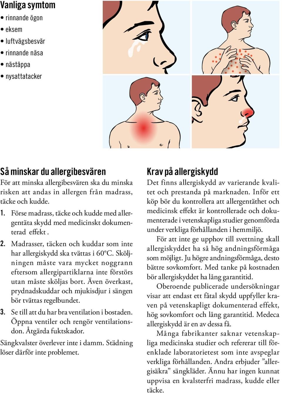 Sköljningen måste vara mycket noggrann eftersom allergipartiklarna inte förstörs utan måste sköljas bort. Även överkast, prydnadskuddar och mjukisdjur i sängen bör tvättas regelbundet. 3.