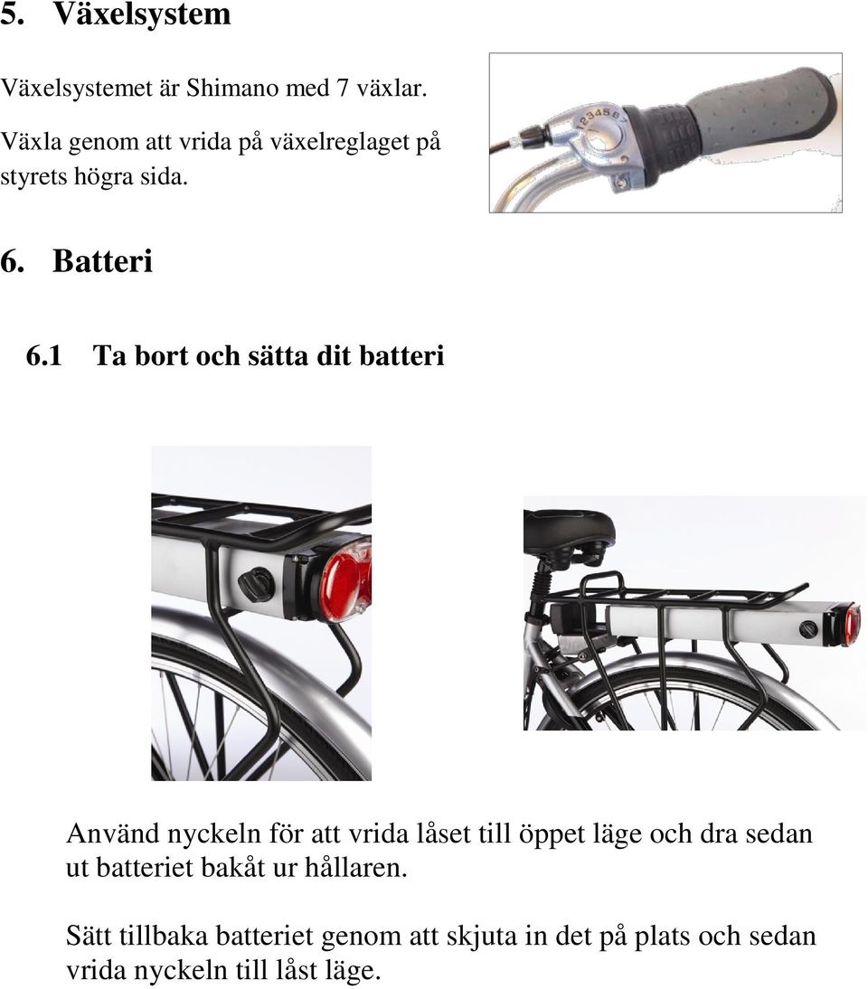 1 Ta bort och sätta dit batteri Använd nyckeln för att vrida låset till öppet läge och