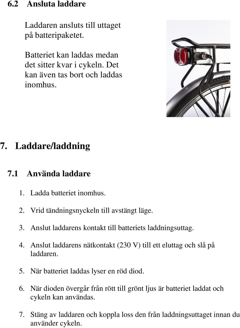 Anslut laddarens kontakt till batteriets laddningsuttag. 4. Anslut laddarens nätkontakt (230 V) till ett eluttag och slå på laddaren. 5.