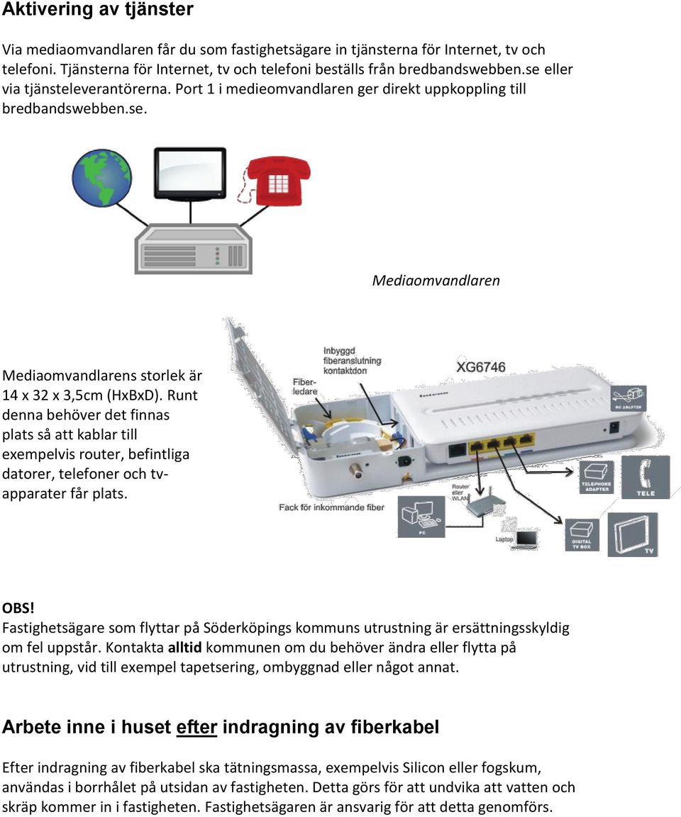 Runt denna behöver det finnas plats så att kablar till exempelvis router, befintliga datorer, telefoner och tvapparater får plats. OBS!