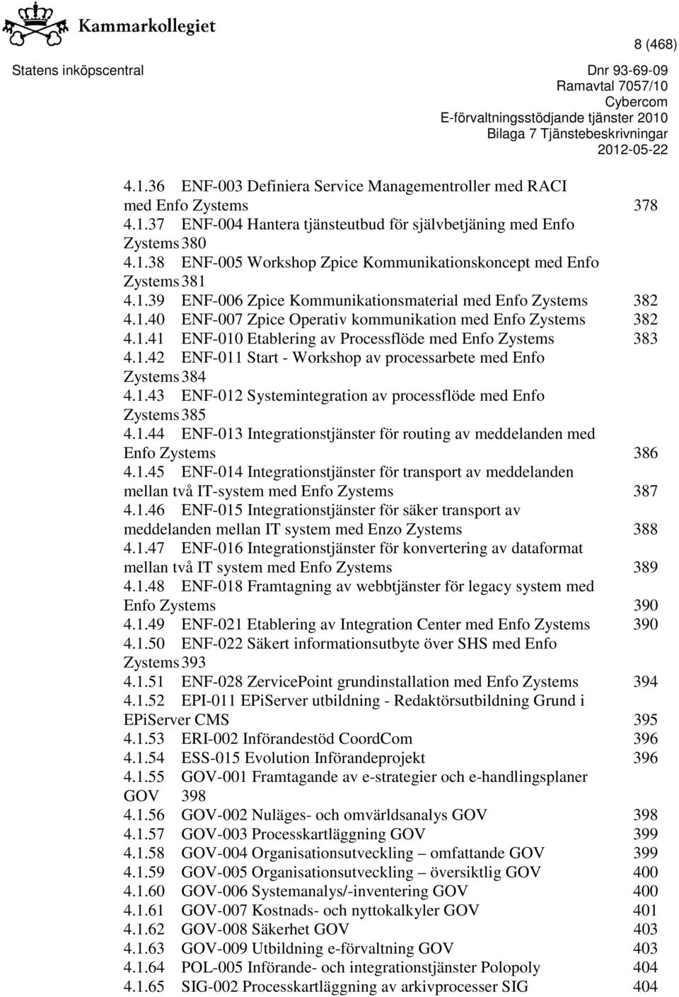 1.43 ENF-012 Systemintegration av processflöde med Enfo Zystems 385 4.1.44 ENF-013 Integrationstjänster för routing av meddelanden med Enfo Zystems 386 4.1.45 ENF-014 Integrationstjänster för transport av meddelanden mellan två IT-system med Enfo Zystems 387 4.