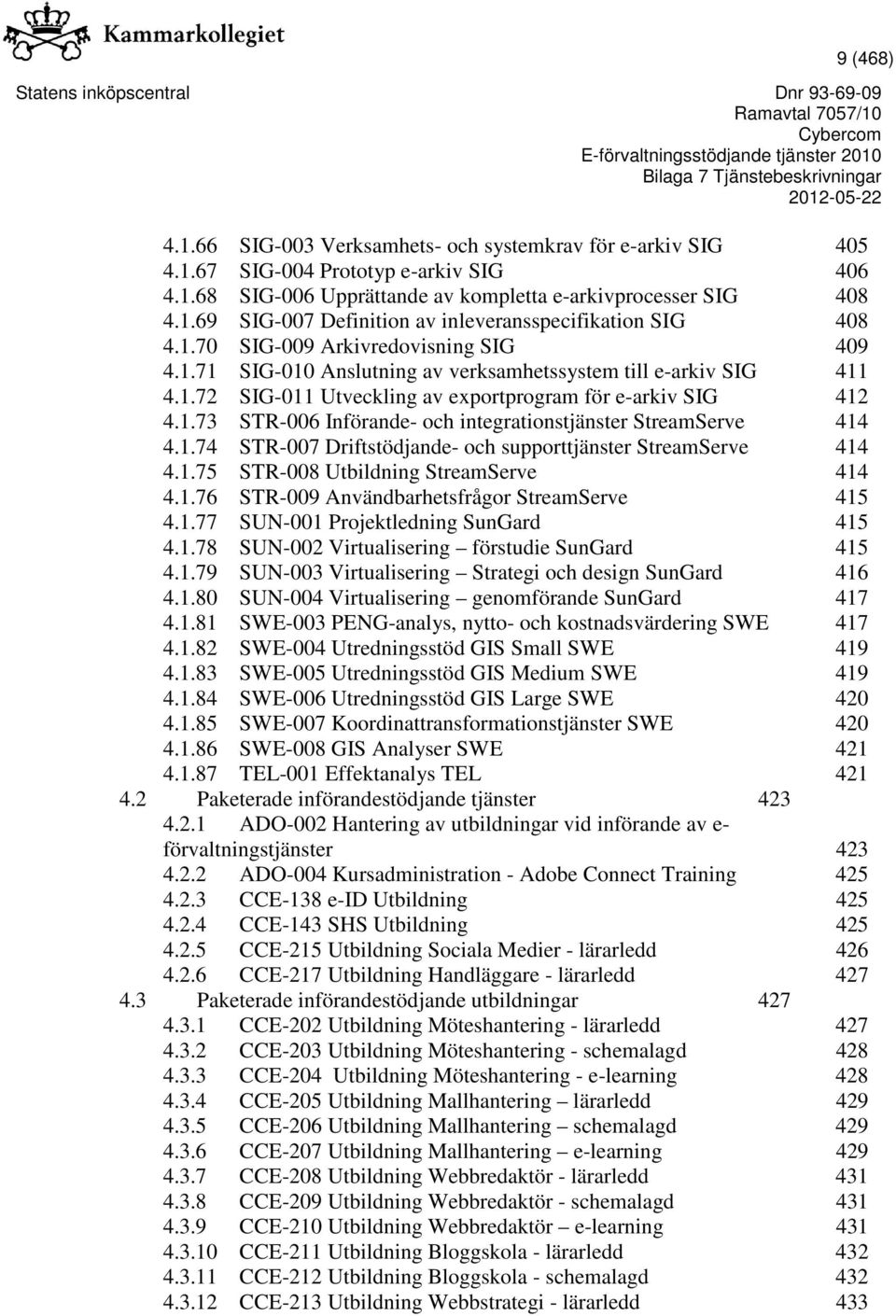 1.74 STR-007 Driftstödjande- och supporttjänster StreamServe 414 4.1.75 STR-008 Utbildning StreamServe 414 4.1.76 STR-009 Användbarhetsfrågor StreamServe 415 4.1.77 SUN-001 Projektledning SunGard 415 4.