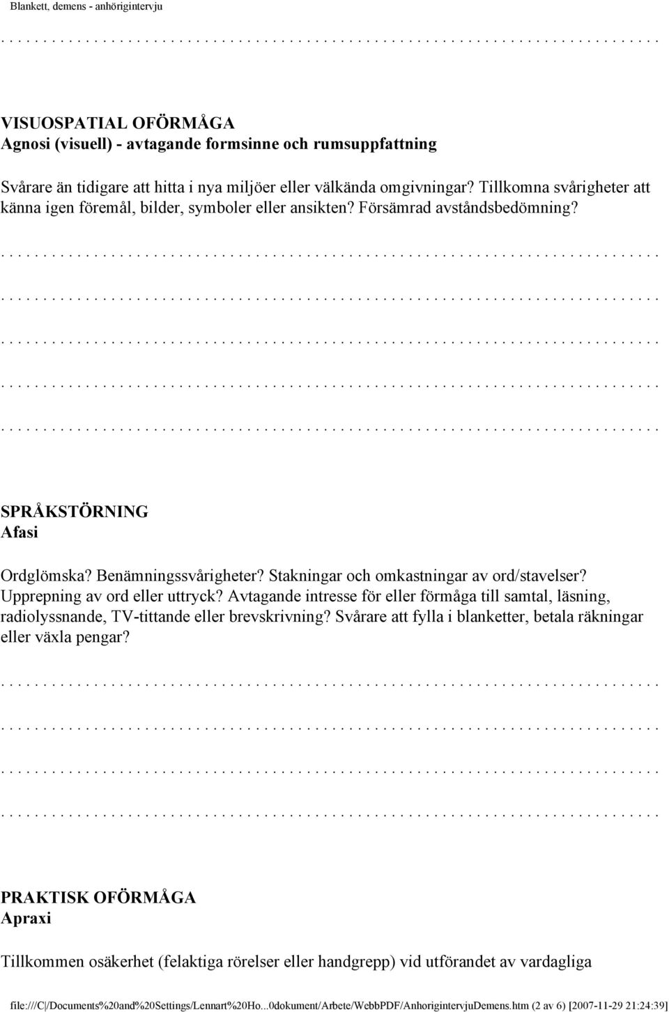 Stakningar och omkastningar av ord/stavelser? Upprepning av ord eller uttryck? Avtagande intresse för eller förmåga till samtal, läsning, radiolyssnande, TV-tittande eller brevskrivning?