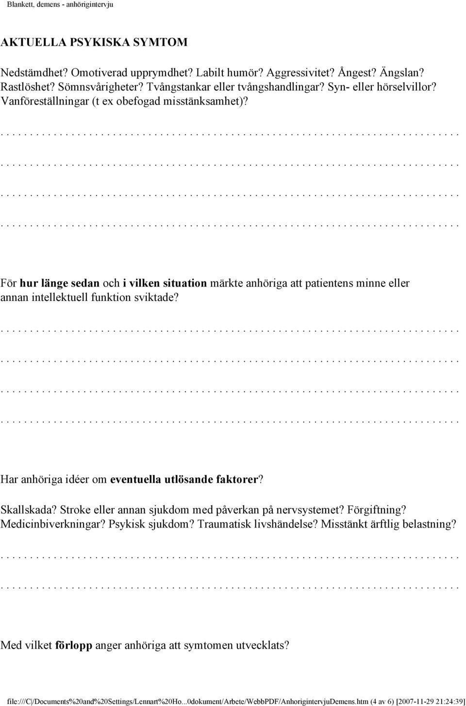 Har anhöriga idéer om eventuella utlösande faktorer? Skallskada? Stroke eller annan sjukdom med påverkan på nervsystemet? Förgiftning? Medicinbiverkningar? Psykisk sjukdom? Traumatisk livshändelse?