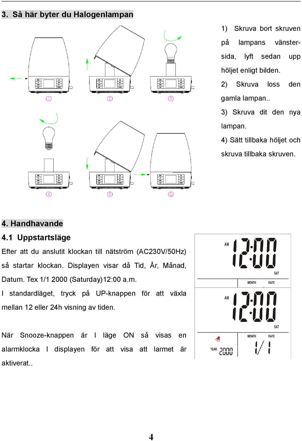 1 Uppstartsläge Efter att du anslutit klockan till nätström (AC230V/50Hz) så startar klockan. Displayen visar då Tid, År, Månad, Datum.