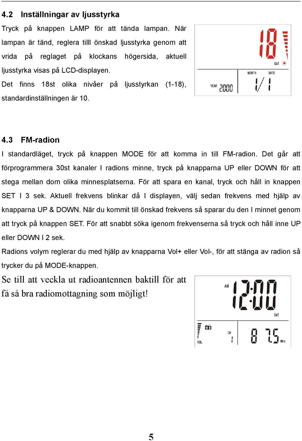 Det finns 18st olika nivåer på ljusstyrkan (1-18), standardinställningen är 10. 4.3 FM-radion I standardläget, tryck på knappen MODE för att komma in till FM-radion.