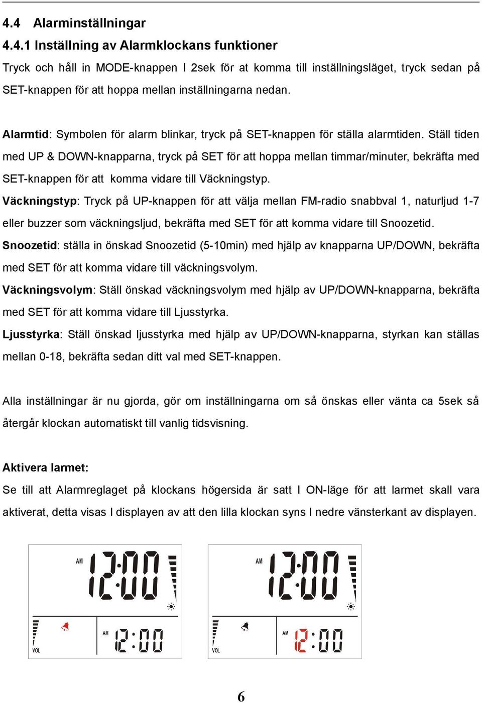 Ställ tiden med UP & DOWN-knapparna, tryck på SET för att hoppa mellan timmar/minuter, bekräfta med SET-knappen för att komma vidare till Väckningstyp.