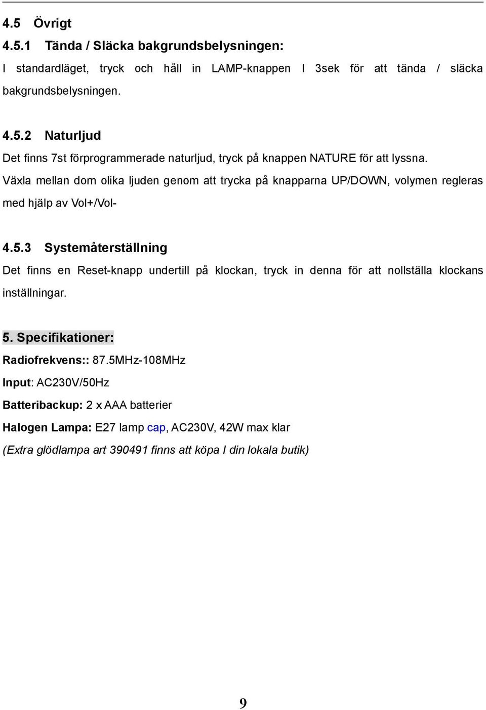 3 Systemåterställning Det finns en Reset-knapp undertill på klockan, tryck in denna för att nollställa klockans inställningar. 5. Specifikationer: Radiofrekvens:: 87.