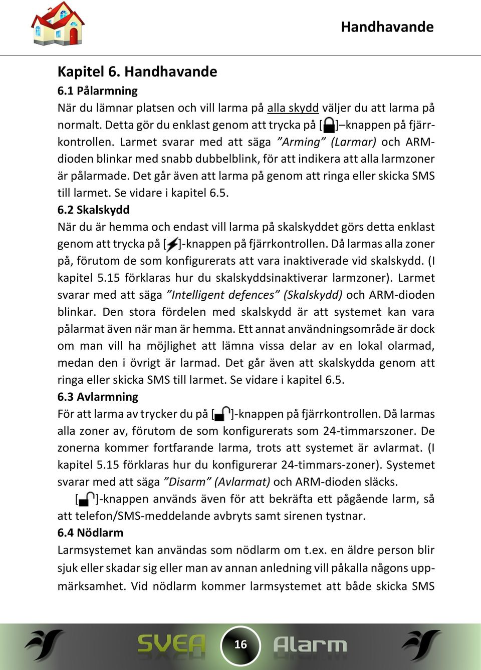 Larmet svarar med att säga Arming (Larmar) och ARMdioden blinkar med snabb dubbelblink, för att indikera att alla larmzoner är pålarmade.
