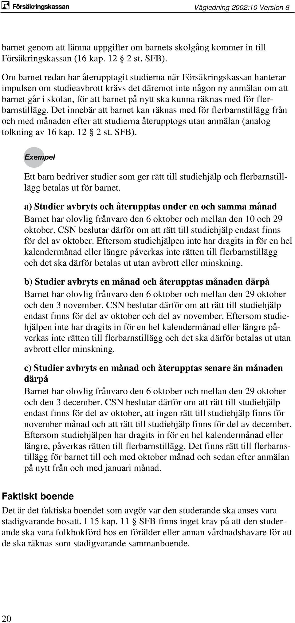 kunna räknas med för flerbarnstillägg. Det innebär att barnet kan räknas med för flerbarnstillägg från och med månaden efter att studierna återupptogs utan anmälan (analog tolkning av 16 kap. 12 2 st.