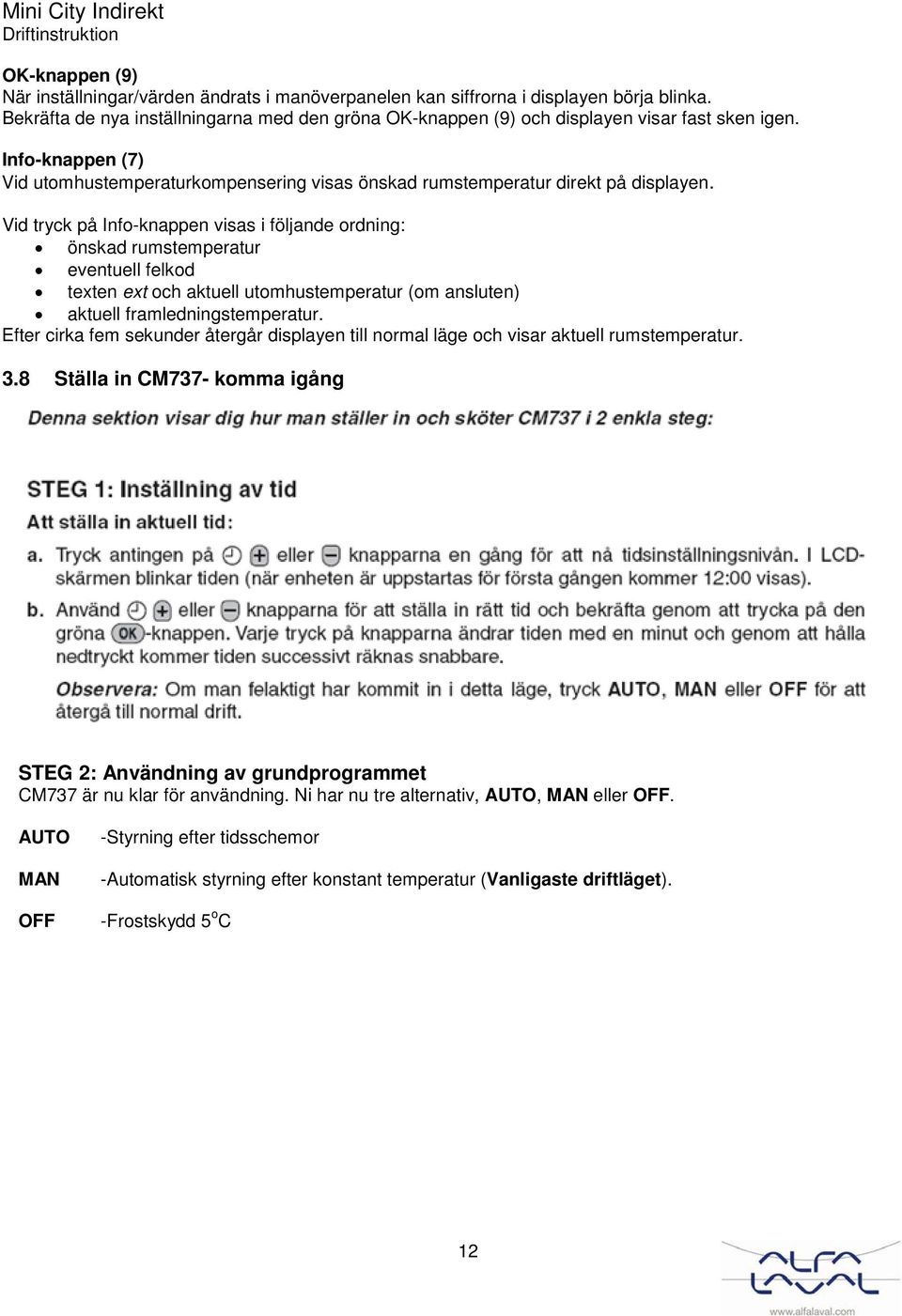 Vid tryck på Info-knappen visas i följande ordning: önskad rumstemperatur eventuell felkod texten ext och aktuell utomhustemperatur (om ansluten) aktuell framledningstemperatur.