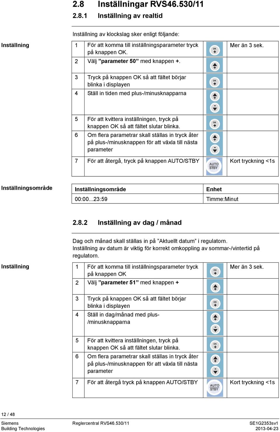 3 Tryck på knappen OK så att fältet börjar blinka i displayen 4 Ställ in tiden med plus-/minusknapparna 5 För att kvittera inställningen, tryck på knappen OK så att fältet slutar blinka.