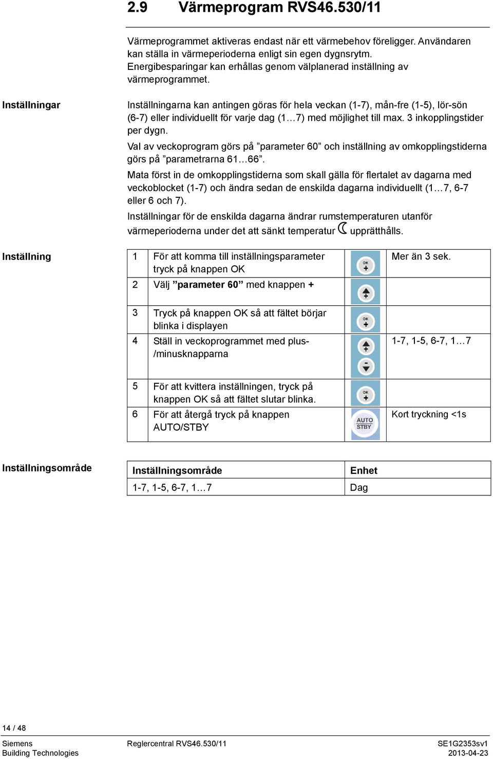 Inställningar Inställningarna kan antingen göras för hela veckan (1-7), mån-fre (1-5), lör-sön (6-7) eller individuellt för varje dag (1 7) med möjlighet till max. 3 inkopplingstider per dygn.